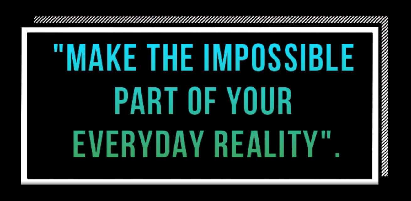 Make the impossible part of your everyday reality